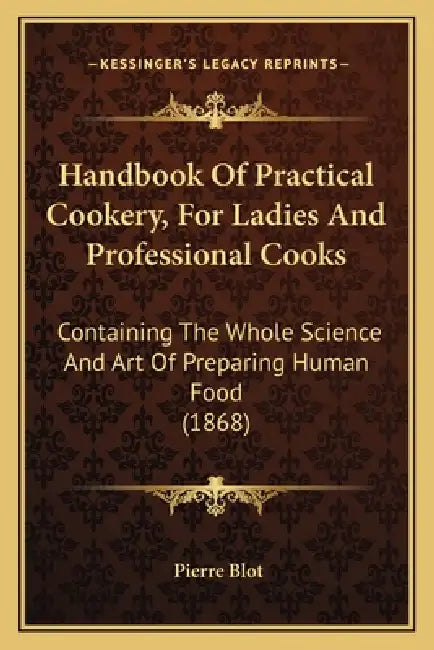 Handbook Of Practical Cookery, For Ladies And Professional Cooks: Containing The Whole Science And Art Of Preparing Human Food (1868) by Pierre Blot