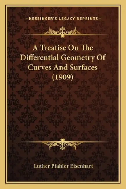 A Treatise On The Differential Geometry Of Curves And Surfaces (1909) by Luther Pfahler Eisenhart