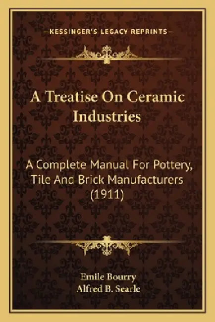 A Treatise On Ceramic Industries: A Complete Manual For Pottery, Tile And Brick Manufacturers (1911) by Emile Bourry, Alfred B. Searle