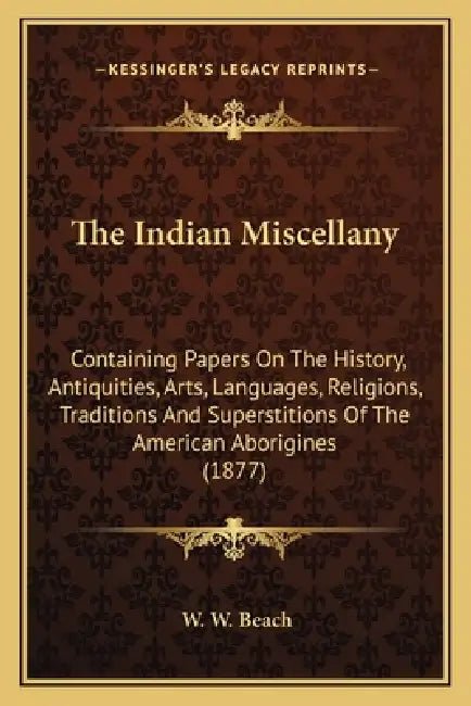 The Indian Miscellany: Containing Papers On The History, Antiquities, Arts, Languages, Religions, Traditions And Superstitions Of The America by W. W. Beach
