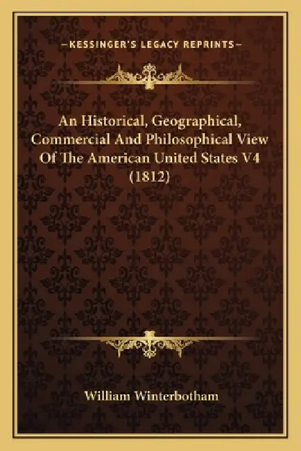 An Historical, Geographical, Commercial And Philosophical View Of The American United States V4 (1812) by William Winterbotham