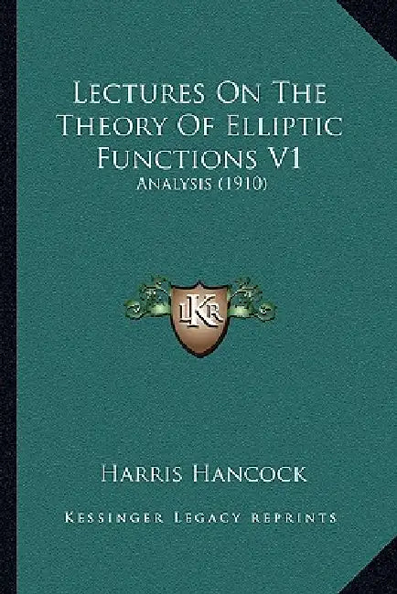 Lectures On The Theory Of Elliptic Functions V1: Analysis (1910) by Harris Hancock