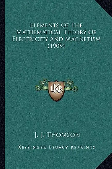 Elements Of The Mathematical Theory Of Electricity And Magnetism (1909) by J. J. Thomson