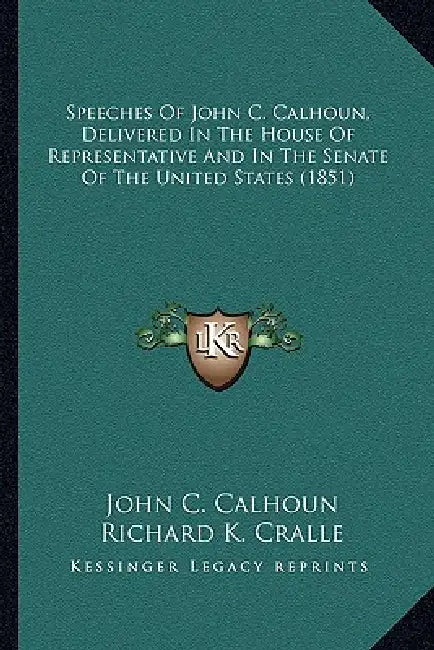 Speeches of John C. Calhoun, Delivered in the House of Represpeeches of John C. Calhoun, Delivered in the House of Representative and in the Senate of by John C. Calhoun, Richard K. Cralle