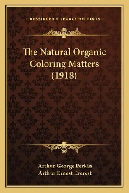 The Natural Organic Coloring Matters (1918) by Arthur George Perkin, Arthur Ernest Everest