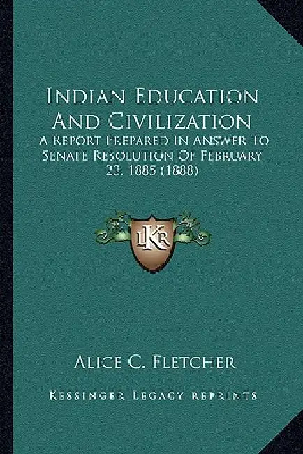 Indian Education And Civilization: A Report Prepared In Answer To Senate Resolution Of February 23, 1885 (1888) by Alice C. Fletcher