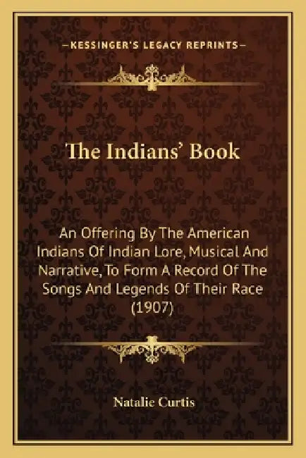 The Indians' Book: An Offering By The American Indians Of Indian Lore, Musical And Narrative, To Form A Record Of The Songs And Legends Of Their Race by Natalie Curtis
