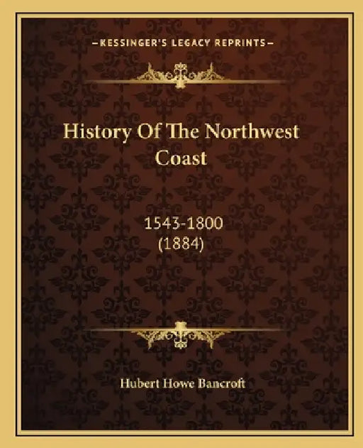 History Of The Northwest Coast: 1543-1800 (1884) by Hubert Howe Bancroft