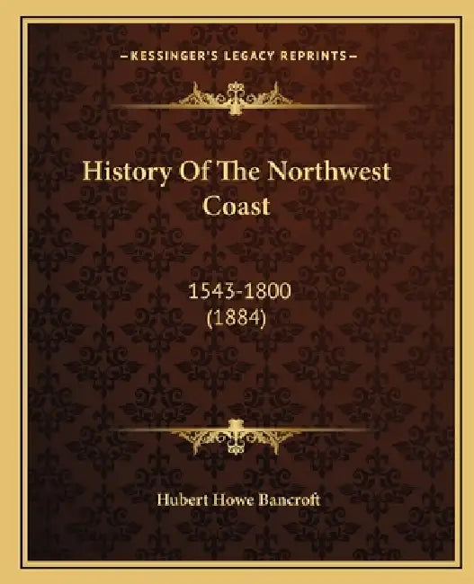 History Of The Northwest Coast: 1543-1800 (1884) by Hubert Howe Bancroft