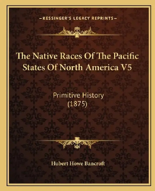 The Native Races Of The Pacific States Of North America V5: Primitive History (1875) by Hubert Howe Bancroft