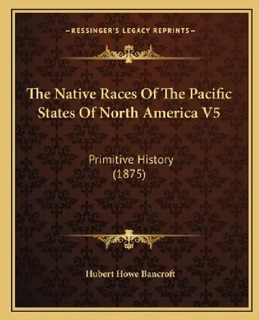 The Native Races Of The Pacific States Of North America V5: Primitive History (1875) by Hubert Howe Bancroft