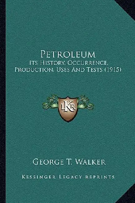 Petroleum: Its History, Occurrence, Production, Uses And Tests (1915) by George T. Walker