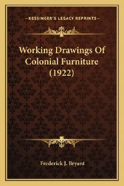 Working Drawings Of Colonial Furniture (1922) by Frederick J. Bryant