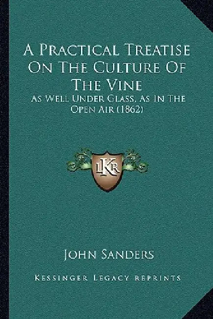 A Practical Treatise On The Culture Of The Vine: As Well Under Glass, As In The Open Air (1862) by John Sanders