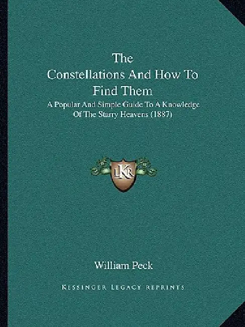 The Constellations And How To Find Them: A Popular And Simple Guide To A Knowledge Of The Starry Heavens (1887) by William Peck