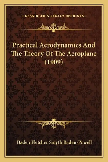 Practical Aerodynamics And The Theory Of The Aeroplane (1909) by Baden Fletcher Smyth Baden-Powell