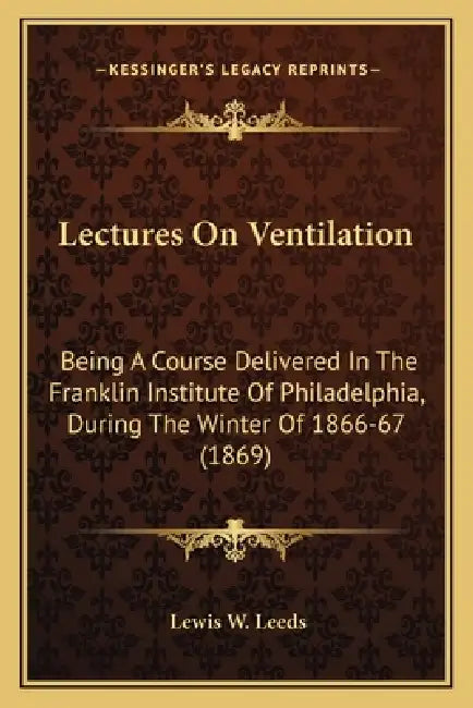 Lectures On Ventilation: Being A Course Delivered In The Franklin Institute Of Philadelphia, During The Winter Of 1866-67 (1869) by Lewis W. Leeds