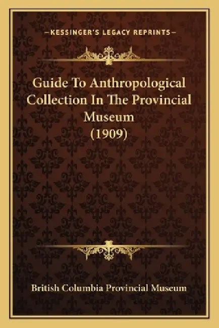Guide To Anthropological Collection In The Provincial Museum (1909) by British Columbia Provincial Museum