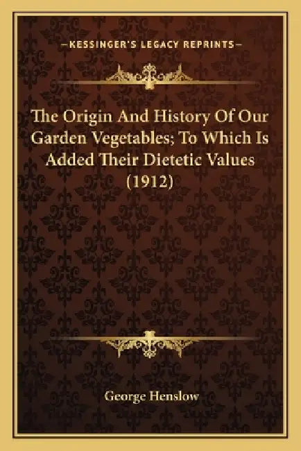 The Origin And History Of Our Garden Vegetables; To Which Is Added Their Dietetic Values (1912) by George Henslow