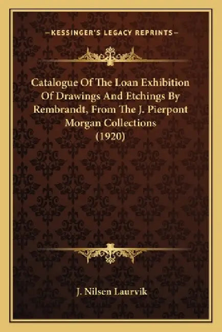 Catalogue Of The Loan Exhibition Of Drawings And Etchings By Rembrandt, From The J. Pierpont Morgan Collections (1920) by J. Nilsen Laurvik