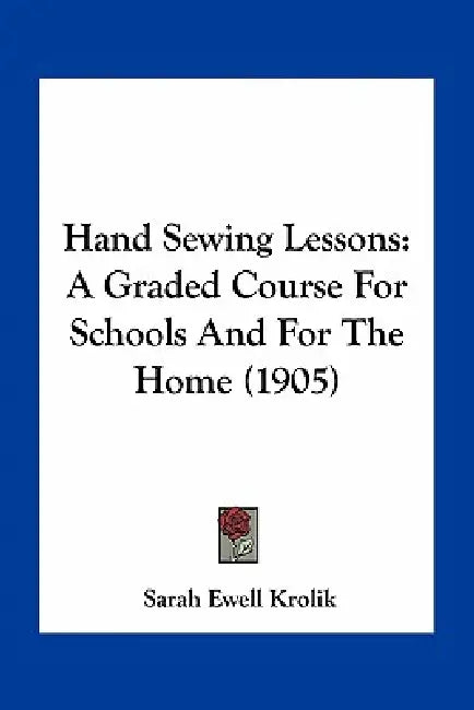 Hand Sewing Lessons: A Graded Course For Schools And For The Home (1905) by Sarah Ewell Krolik