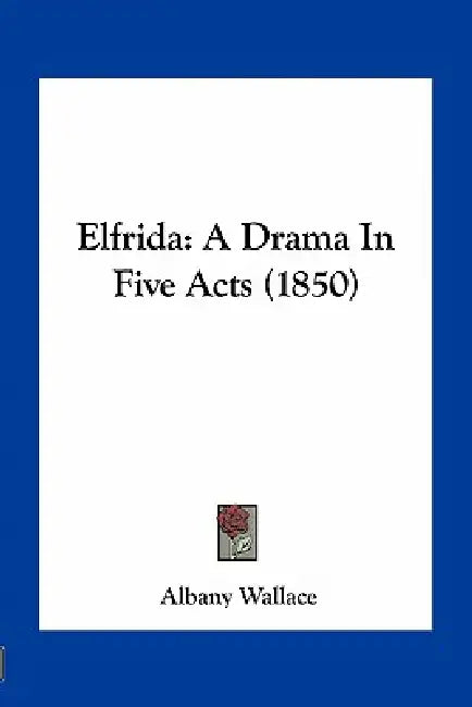 Elfrida: A Drama In Five Acts (1850) by Albany Wallace