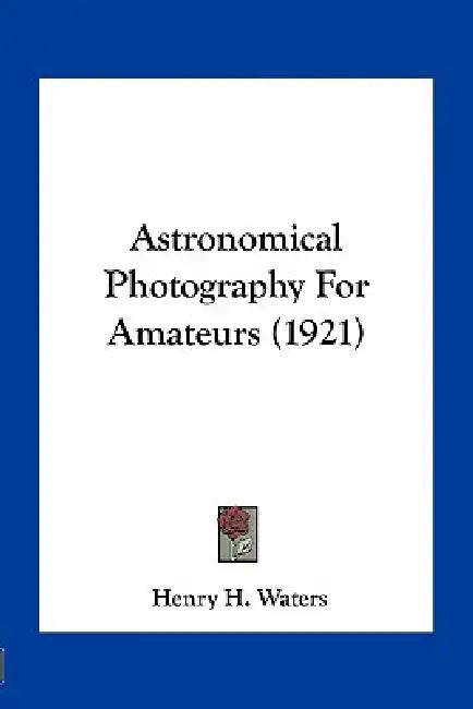 Astronomical Photography For Amateurs (1921) by Henry H. Waters