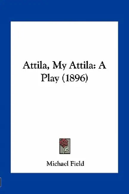 Attila, My Attila: A Play (1896) by Michael Field
