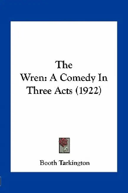 The Wren: A Comedy In Three Acts (1922) by Booth Tarkington