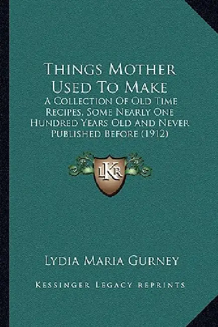 Things Mother Used to Make: A Collection of Old Time Recipes, Some Nearly One Hundred Yea Collection of Old Time Recipes, Some Nearly One Hundred by Lydia Maria Gurney