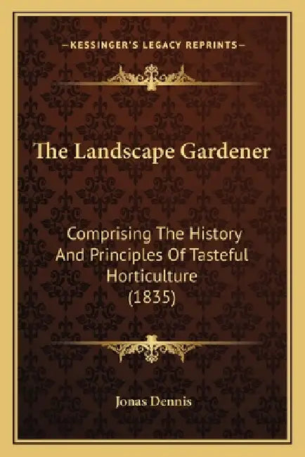 The Landscape Gardener: Comprising The History And Principles Of Tasteful Horticulture (1835) by Jonas Dennis
