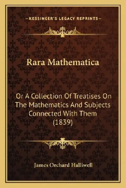 Rara Mathematica: Or A Collection Of Treatises On The Mathematics And Subjects Connected With Them (1839) by James Orchard Halliwell