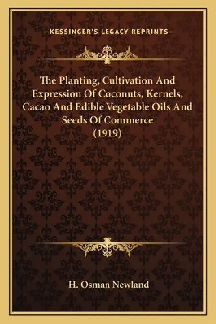 The Planting, Cultivation and Expression of Coconuts, Kernels, Cacao and Edible Vegetable Oils and Seeds of Commerce (1919) by H. Osman Newland