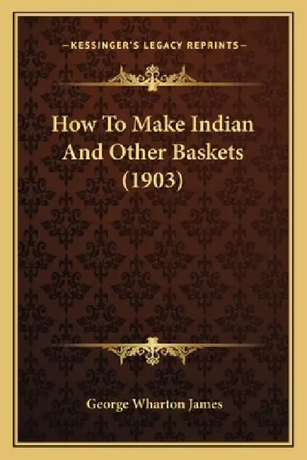 How To Make Indian And Other Baskets (1903) by George Wharton James