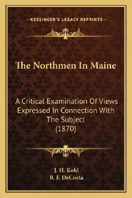 The Northmen In Maine: A Critical Examination Of Views Expressed In Connection With The Subject (1870) by J. H. Kohl, B. F. Decosta
