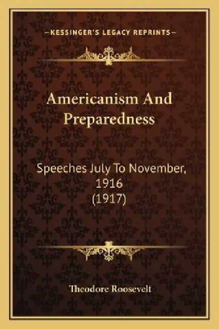 Americanism And Preparedness: Speeches July To November, 1916 (1917) by Theodore Roosevelt