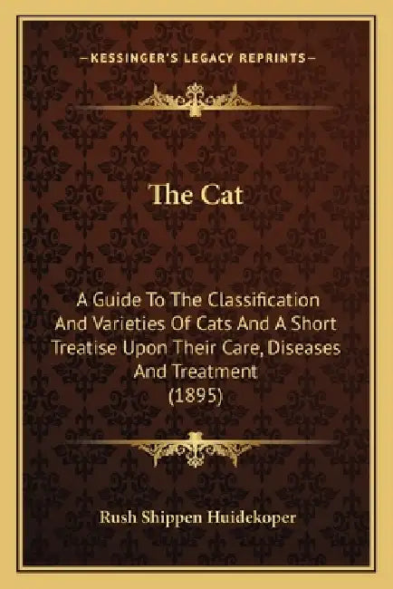 The Cat: A Guide To The Classification And Varieties Of Cats And A Short Treatise Upon Their Care, Diseases And Treatment (1895 by Rush Shippen Huidekoper
