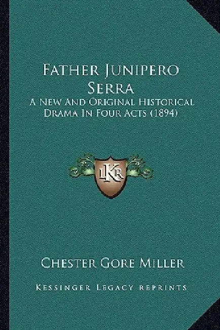 Father Junipero Serra: A New And Original Historical Drama In Four Acts (1894) by Chester Gore Miller