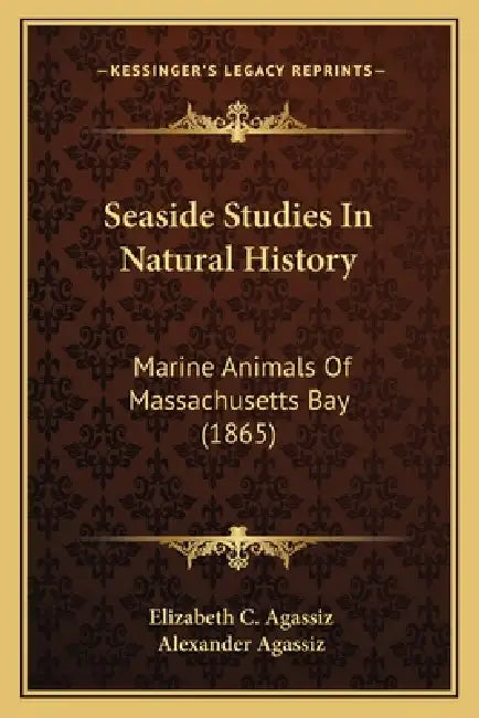 Seaside Studies In Natural History: Marine Animals Of Massachusetts Bay (1865) by Elizabeth C. Agassiz, Alexander Agassiz