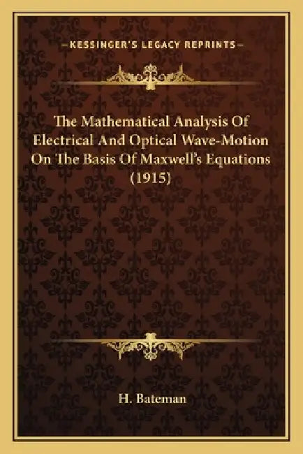 The Mathematical Analysis Of Electrical And Optical Wave-Motion On The Basis Of Maxwell's Equations (1915) by H. Bateman