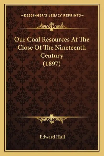 Our Coal Resources At The Close Of The Nineteenth Century (1897) by Edward Hull