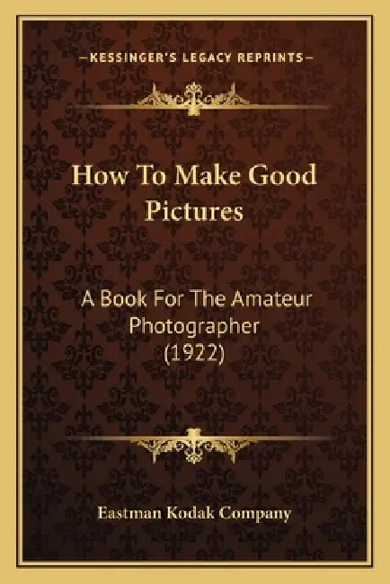 How To Make Good Pictures: A Book For The Amateur Photographer (1922) by Eastman Kodak Company