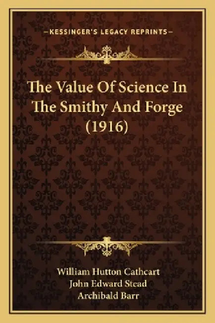 The Value Of Science In The Smithy And Forge (1916) by William Hutton Cathcart, John Edward Stead, Archibald Barr