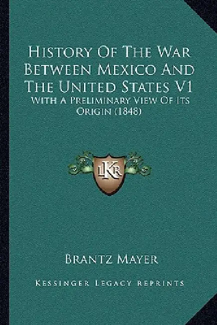 History Of The War Between Mexico And The United States V1: With A Preliminary View Of Its Origin (1848) by Brantz Mayer