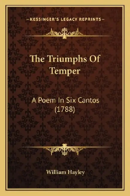 The Triumphs Of Temper: A Poem In Six Cantos (1788) by William Hayley