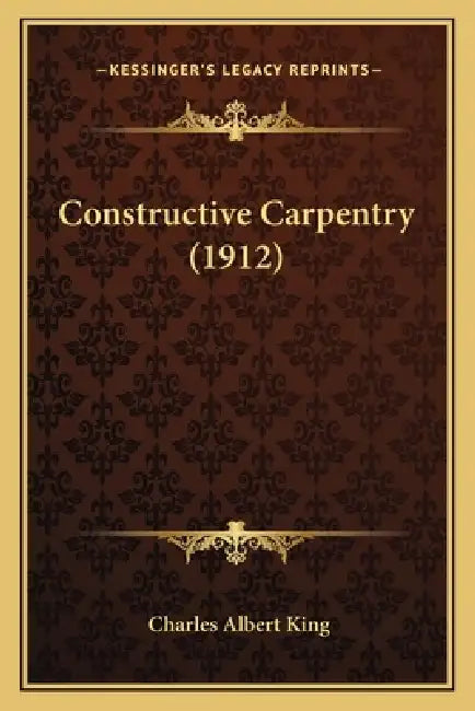 Constructive Carpentry (1912) by Charles Albert King