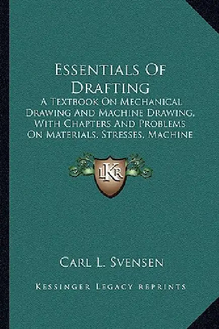 Essentials Of Drafting: A Textbook On Mechanical Drawing And Machine Drawing, With Chapters And Problems On Materials, Stresses, Machine Const by Carl L. Svensen