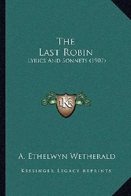 The Last Robin: Lyrics And Sonnets (1907) by A. Ethelwyn Wetherald
