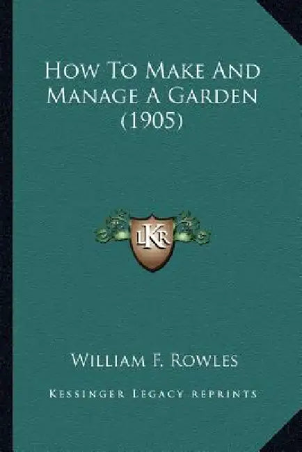 How To Make And Manage A Garden (1905) by William F. Rowles