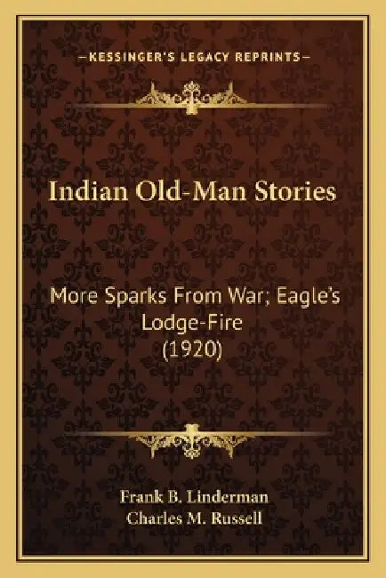 Indian Old-Man Stories: More Sparks From War; Eagle's Lodge-Fire (1920) by Frank B. Linderman, Charles M. Russell
